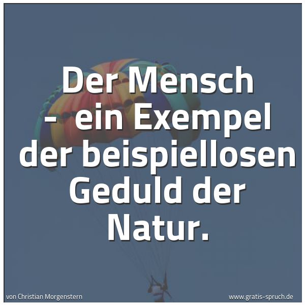 Spruchbild mit dem Text 'Der Mensch - 
ein Exempel der beispiellosen Geduld der Natur.'