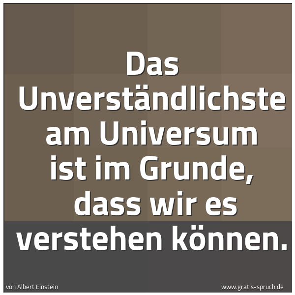 Spruchbild mit dem Text 'Das Unverständlichste am Universum ist im Grunde, 
dass wir es verstehen können.'