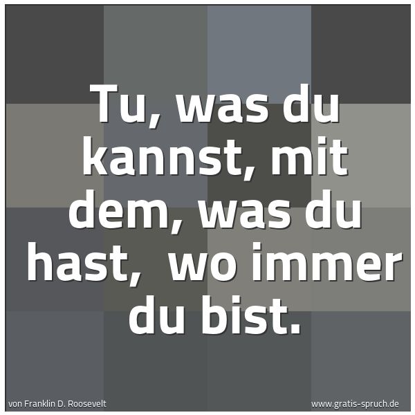 Spruchbild mit dem Text 'Tu, was du kannst, mit dem, was du hast, 
wo immer du bist.'