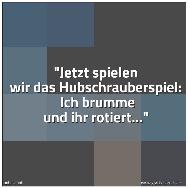 Spruchbild mit dem Text ''Jetzt spielen wir das Hubschrauberspiel: 
Ich brumme und ihr rotiert...''