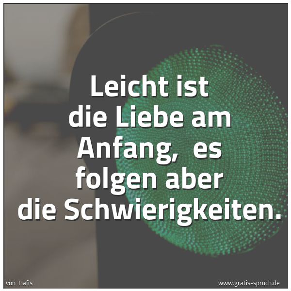 Spruchbild mit dem Text 'Leicht ist die Liebe am Anfang, 
es folgen aber die Schwierigkeiten.'