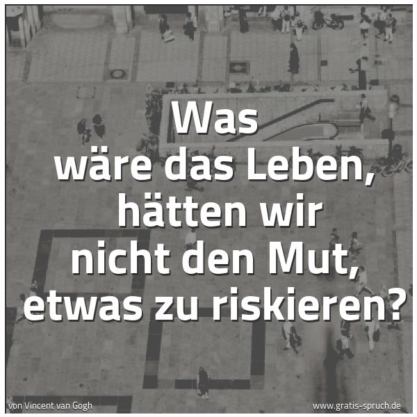 Spruchbild mit dem Text 'Was wäre das Leben, 
hätten wir nicht den Mut, etwas zu riskieren?'