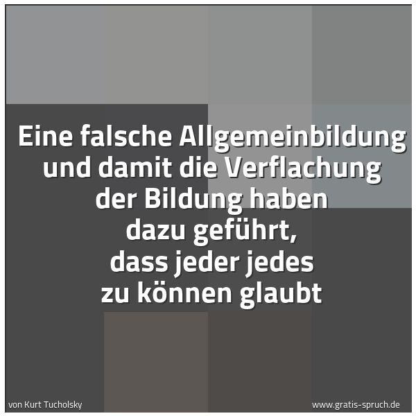 Spruchbild mit dem Text 'Eine falsche Allgemeinbildung und damit die Verflachung der Bildung haben dazu geführt, dass jeder jedes zu können glaubt'