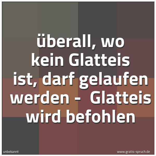 Spruchbild mit dem Text 'Überall, wo kein Glatteis ist, darf gelaufen werden - 
Glatteis wird befohlen'