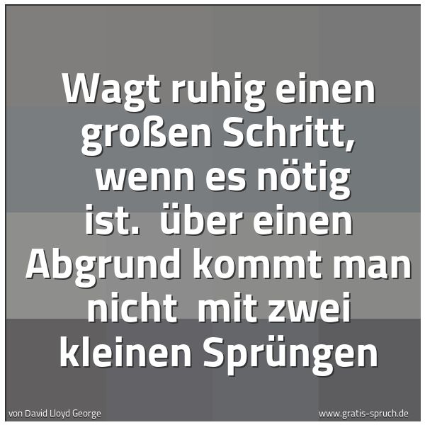 Spruchbild mit dem Text 'Wagt ruhig einen großen Schritt, 
wenn es nötig ist. 
Über einen Abgrund kommt man nicht 
mit zwei kleinen Sprüngen'