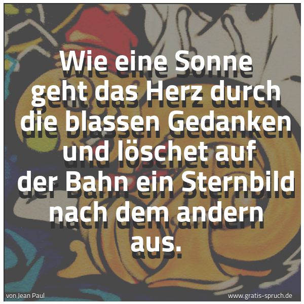 Spruchbild mit dem Text 'Wie eine Sonne geht das Herz durch die blassen Gedanken 
und löschet auf der Bahn ein Sternbild nach dem andern aus.'