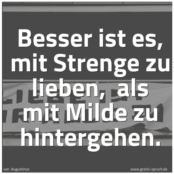 Spruchbild mit dem Text 'Besser ist es, mit Strenge zu lieben, 
als mit Milde zu hintergehen.'