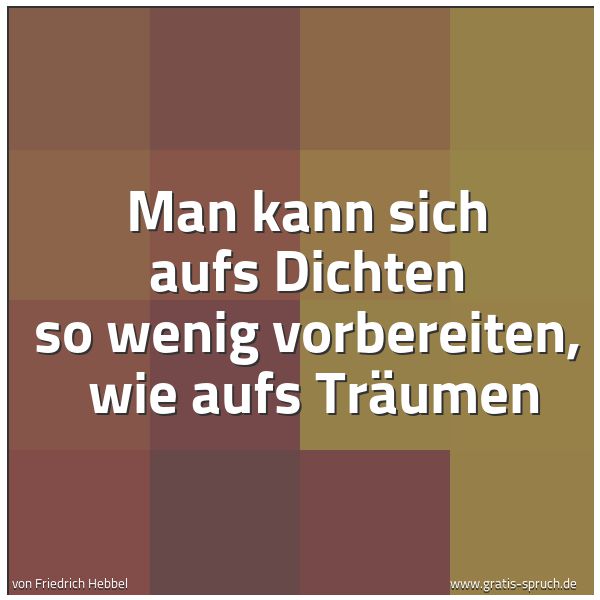 Spruchbild mit dem Text 'Man kann sich aufs Dichten so wenig vorbereiten, 
wie aufs Träumen'