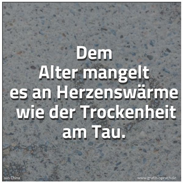 Spruchbild mit dem Text 'Dem Alter mangelt es an Herzenswärme 
wie der Trockenheit am Tau.'