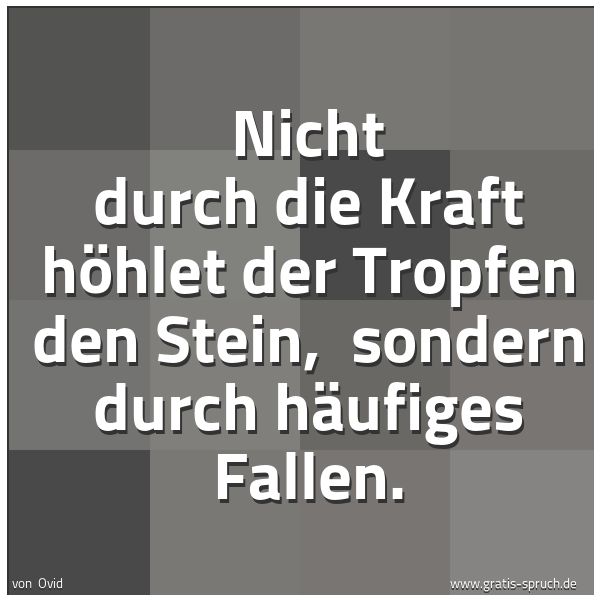 Spruchbild mit dem Text 'Nicht durch die Kraft höhlet der Tropfen den Stein, 
sondern durch häufiges Fallen.'