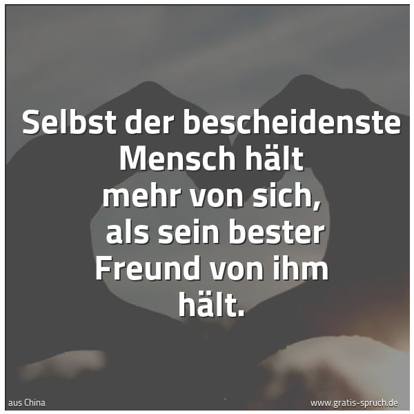 Spruchbild mit dem Text 'Selbst der bescheidenste Mensch hält mehr von sich, 
als sein bester Freund von ihm hält.'