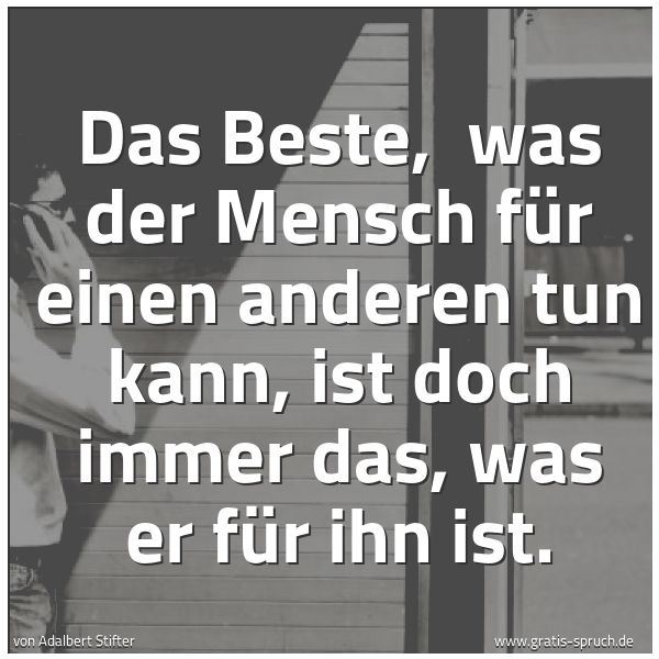 Spruchbild mit dem Text 'Das Beste, 
was der Mensch für einen anderen tun kann,
ist doch immer das, was er für ihn ist.'