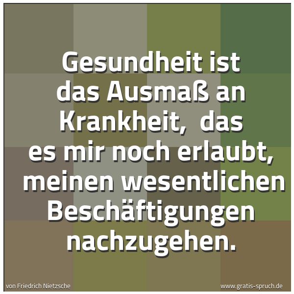 Spruchbild mit dem Text 'Gesundheit ist das Ausmaß an Krankheit, 
das es mir noch erlaubt, 
meinen wesentlichen Beschäftigungen nachzugehen.'