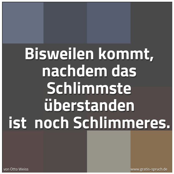 Spruchbild mit dem Text 'Bisweilen kommt, nachdem das Schlimmste überstanden ist 
noch Schlimmeres.'