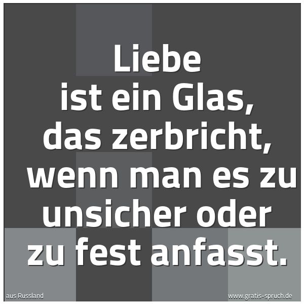 Spruchbild mit dem Text 'Liebe ist ein Glas, das zerbricht, 
wenn man es zu unsicher oder zu fest anfasst.'