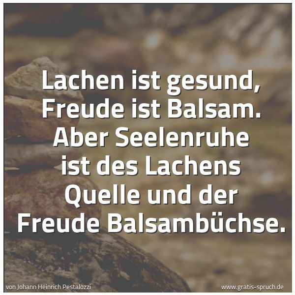 Spruchbild mit dem Text 'Lachen ist gesund, Freude ist Balsam.
Aber Seelenruhe ist des Lachens Quelle
und der Freude Balsambüchse.'