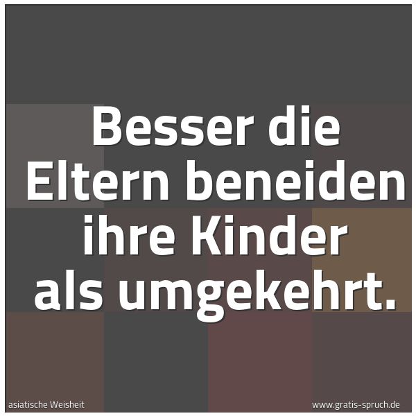Spruchbild mit dem Text 'Besser die Eltern beneiden ihre Kinder als umgekehrt.'