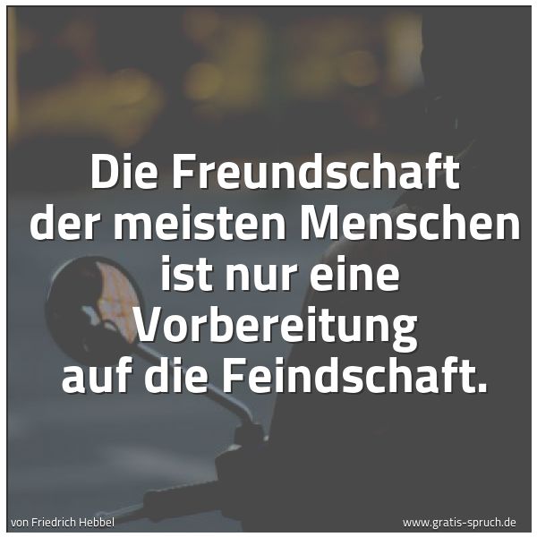 Spruchbild mit dem Text 'Die Freundschaft der meisten Menschen 
ist nur eine Vorbereitung auf die Feindschaft.'