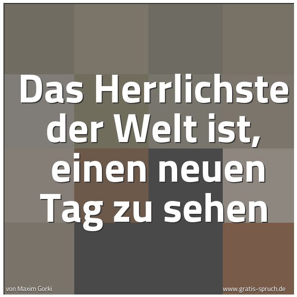 Spruchbild mit dem Text 'Das Herrlichste der Welt ist, 
einen neuen Tag zu sehen'