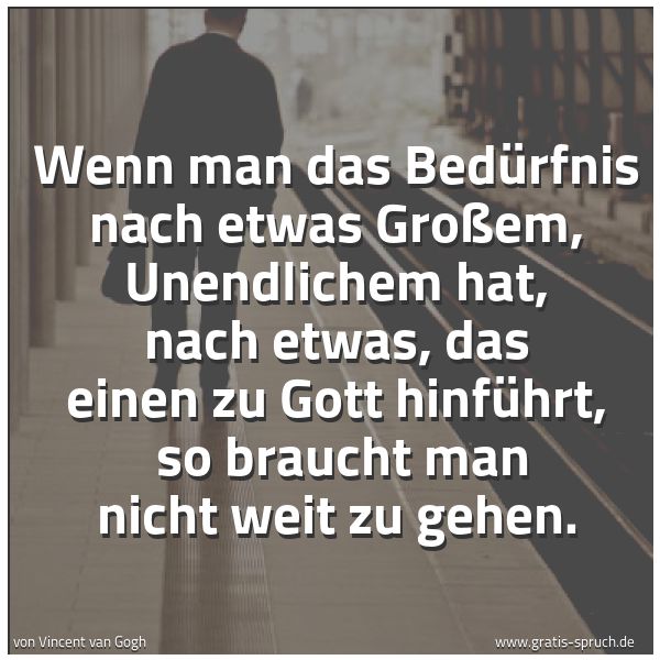 Spruchbild mit dem Text 'Wenn man das Bedürfnis nach etwas Großem, Unendlichem hat, nach etwas, das einen zu Gott hinführt, 
so braucht man nicht weit zu gehen.'