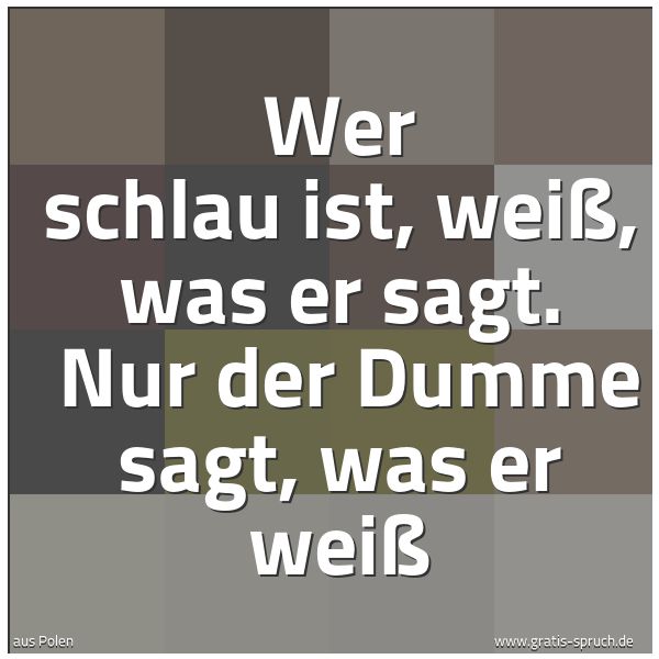 Spruchbild mit dem Text 'Wer schlau ist, weiß, was er sagt. 
Nur der Dumme sagt, was er weiß'