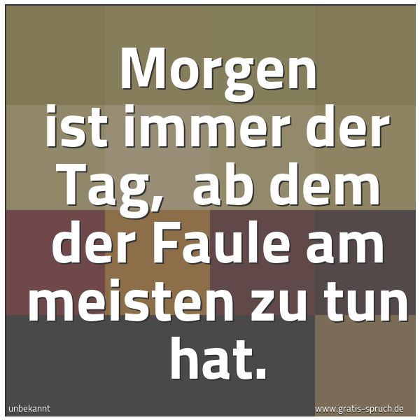 Spruchbild mit dem Text 'Morgen ist immer der Tag, 
ab dem der Faule am meisten zu tun hat.'