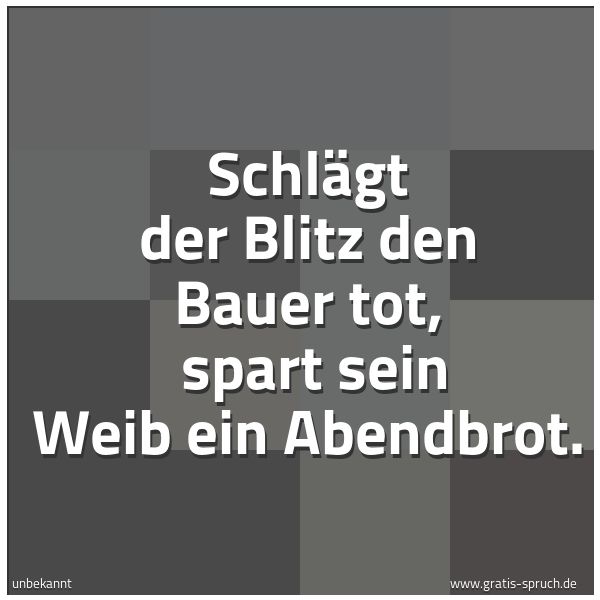 Spruchbild mit dem Text 'Schlägt der Blitz den Bauer tot, 
spart sein Weib ein Abendbrot.'