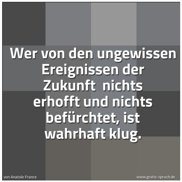 Spruchbild mit dem Text 'Wer von den ungewissen Ereignissen der Zukunft 
nichts erhofft und nichts befürchtet, ist wahrhaft klug.'