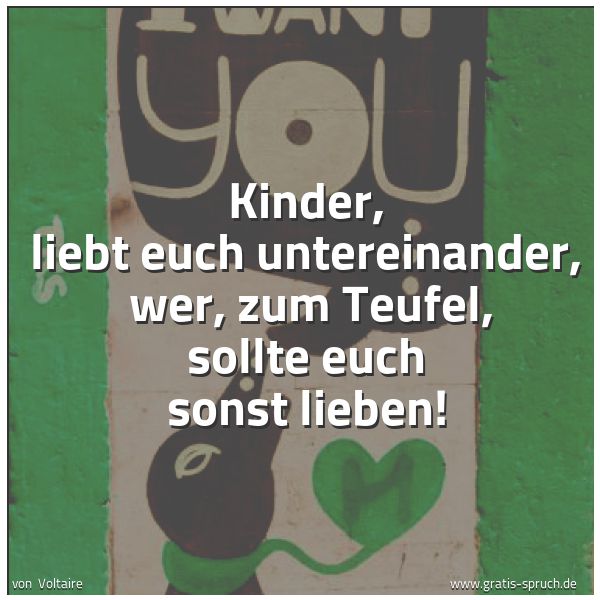 Spruchbild mit dem Text 'Kinder, liebt euch untereinander, 
wer, zum Teufel, sollte euch sonst lieben!
'