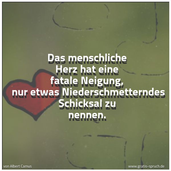 Spruchbild mit dem Text 'Das menschliche Herz hat eine fatale Neigung, 
nur etwas Niederschmetterndes Schicksal zu nennen.'