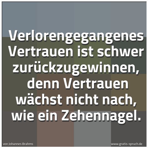 Spruchbild mit dem Text 'Verlorengegangenes Vertrauen ist schwer zurückzugewinnen, 
denn Vertrauen wächst nicht nach, wie ein Zehennagel.'