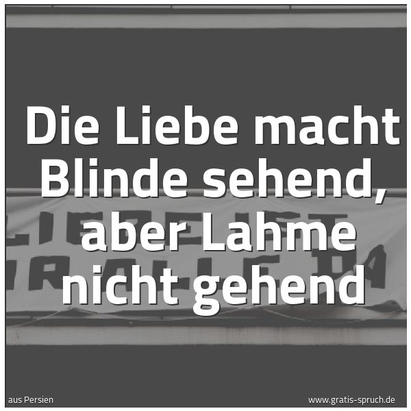 Spruchbild mit dem Text 'Die Liebe macht Blinde sehend, 
aber Lahme nicht gehend'