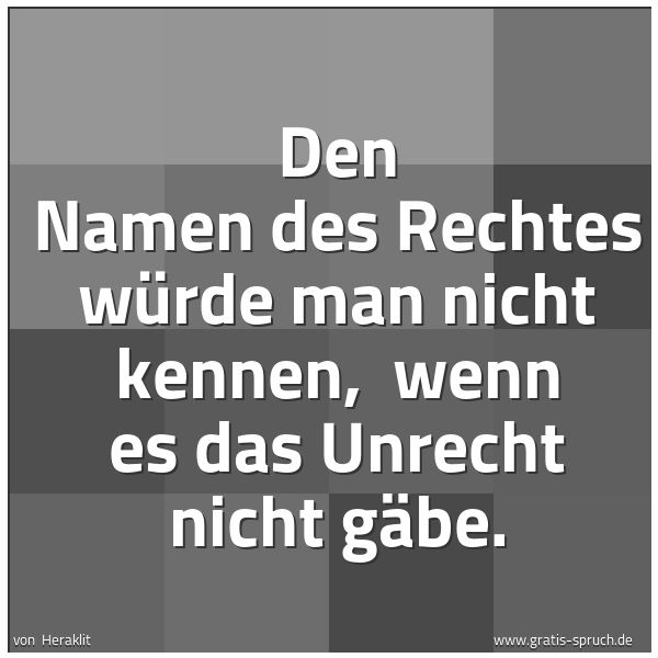 Spruchbild mit dem Text 'Den Namen des Rechtes würde man nicht kennen, 
wenn es das Unrecht nicht gäbe. '