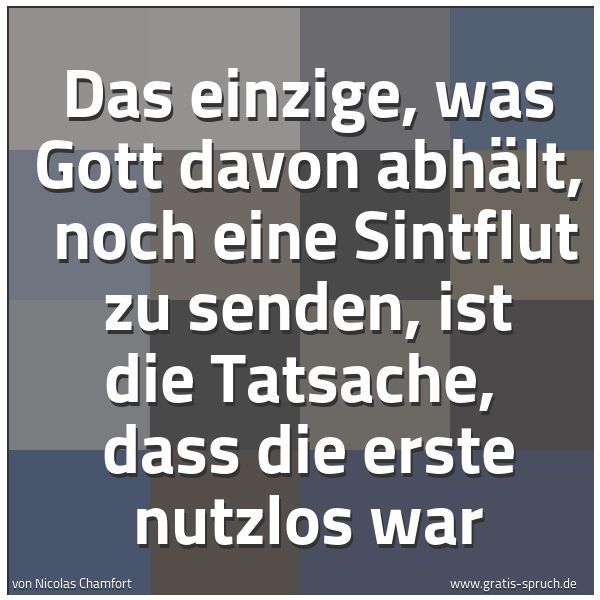 Spruchbild mit dem Text 'Das einzige, was Gott davon abhält, 
noch eine Sintflut zu senden, ist die Tatsache, 
dass die erste nutzlos war'