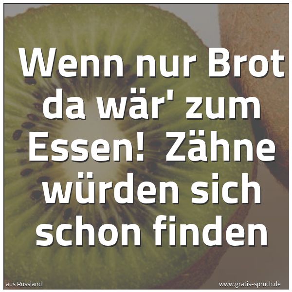 Spruchbild mit dem Text 'Wenn nur Brot da wär' zum Essen! 
Zähne würden sich schon finden'
