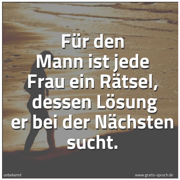 Spruchbild mit dem Text 'Für den Mann ist jede Frau ein Rätsel, 
dessen Lösung er bei der Nächsten sucht.'