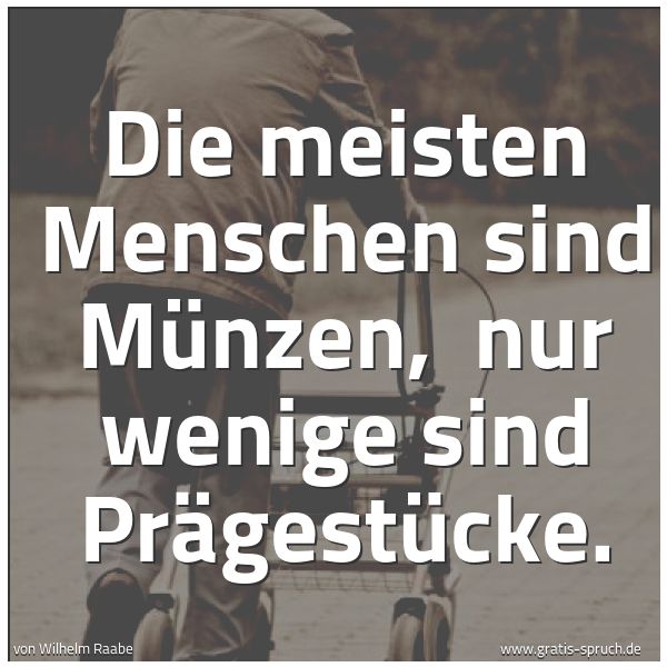 Spruchbild mit dem Text 'Die meisten Menschen sind Münzen, 
nur wenige sind Prägestücke.'