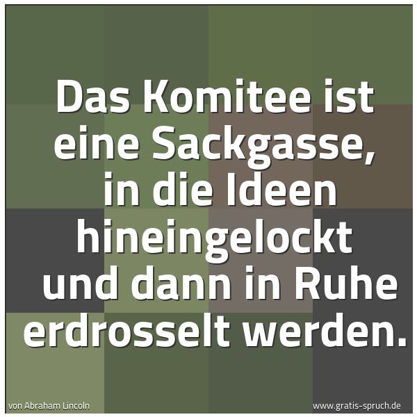 Spruchbild mit dem Text 'Das Komitee ist eine Sackgasse, 
in die Ideen hineingelockt 
und dann in Ruhe erdrosselt werden.'