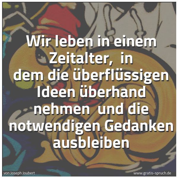 Spruchbild mit dem Text 'Wir leben in einem Zeitalter, 
in dem die überflüssigen Ideen überhand nehmen 
und die notwendigen Gedanken ausbleiben '