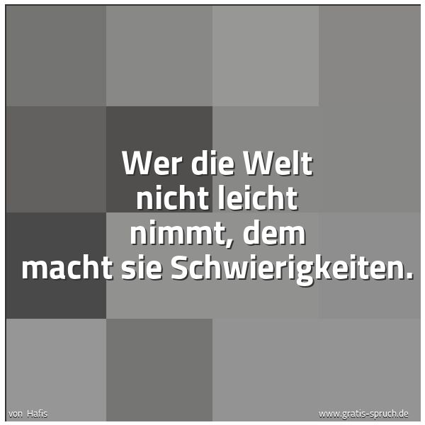 Spruchbild mit dem Text 'Wer die Welt nicht leicht nimmt,
dem macht sie Schwierigkeiten.'