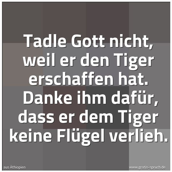 Spruchbild mit dem Text 'Tadle Gott nicht, weil er den Tiger erschaffen hat. 
Danke ihm dafür, dass er dem Tiger keine Flügel verlieh.'