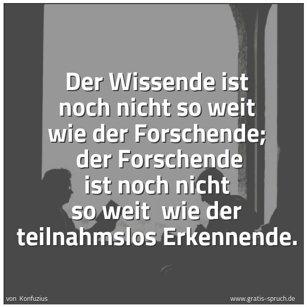 Spruchbild mit dem Text 'Der Wissende ist noch nicht so weit wie der Forschende; 
der Forschende ist noch nicht so weit 
wie der teilnahmslos Erkennende.'