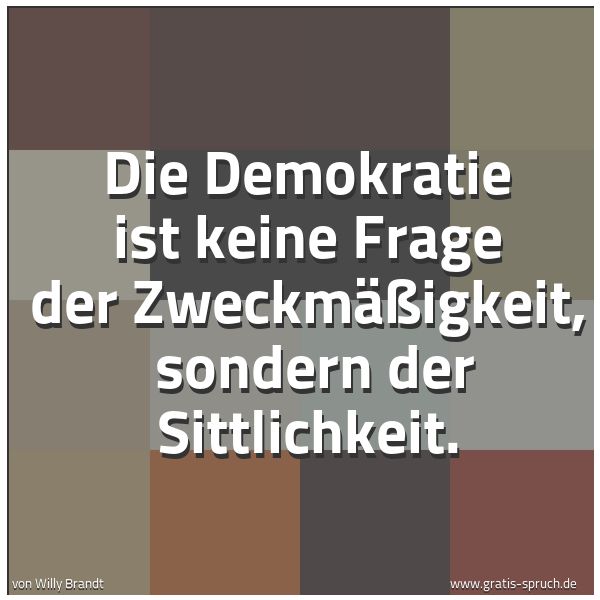 Spruchbild mit dem Text 'Die Demokratie ist keine Frage der Zweckmäßigkeit, 
sondern der Sittlichkeit.'