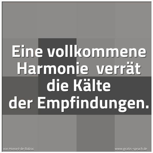 Spruchbild mit dem Text 'Eine vollkommene Harmonie 
verrät die Kälte der Empfindungen.'