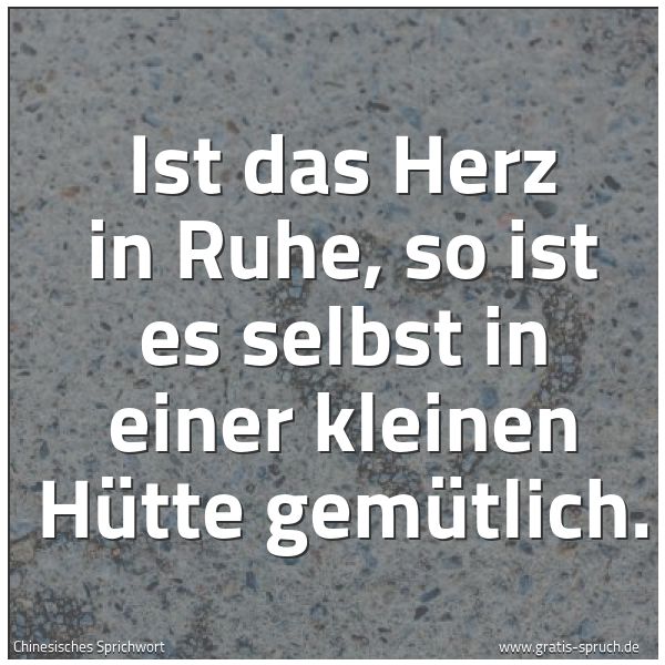 Spruchbild mit dem Text 'Ist das Herz in Ruhe,
so ist es selbst in einer kleinen Hütte gemütlich.'
