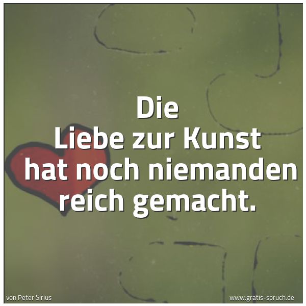 Spruchbild mit dem Text ' Die Liebe zur Kunst 
hat noch niemanden reich gemacht.'