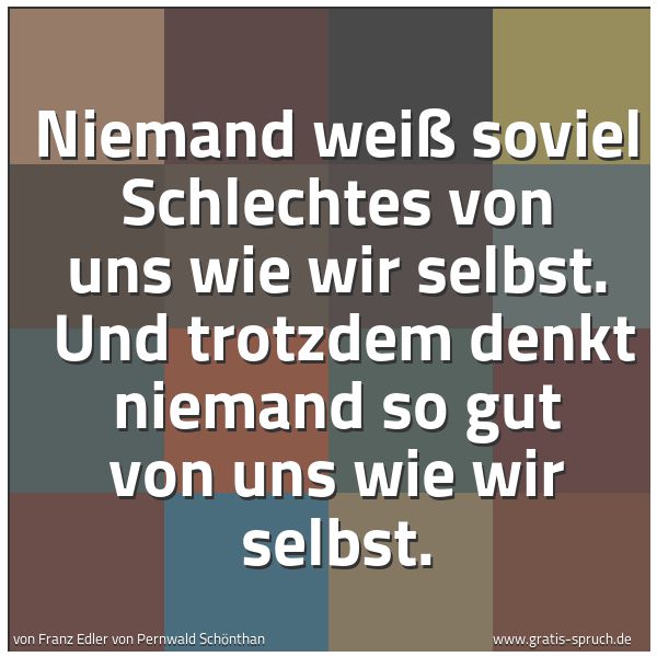 Spruchbild mit dem Text 'Niemand weiß soviel Schlechtes von uns wie wir selbst. 
Und trotzdem denkt niemand so gut von uns wie wir selbst.'