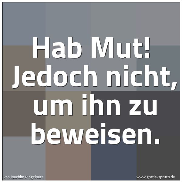 Spruchbild mit dem Text 'Hab Mut! 
Jedoch nicht, um ihn zu beweisen.'