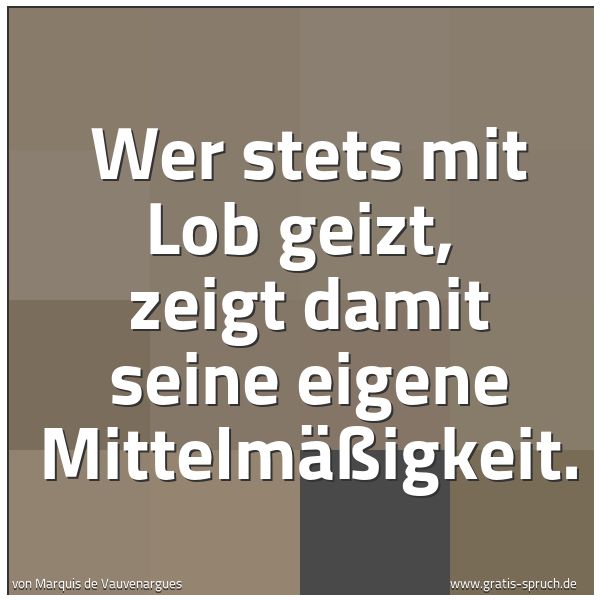 Spruchbild mit dem Text 'Wer stets mit Lob geizt, 
zeigt damit seine eigene Mittelmäßigkeit.'