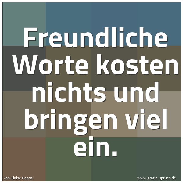 Spruchbild mit dem Text 'Freundliche Worte kosten nichts und bringen viel ein. '